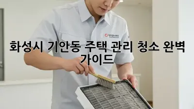 화성시 기안동🏡 주택 관리 청소🧹 완벽 가이드