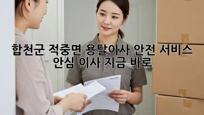 합천군 적중면 용달이사 안전 서비스 🚚📦 안심 이사, 지금 바로!